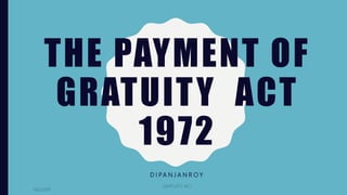 THE PAYMENT OF
GRATUITY ACT
1972
D I PA N J A N R O Y
9/6/2019
GRATUITY ACT
 