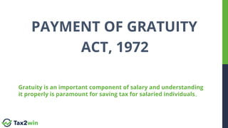PAYMENT OF GRATUITY
ACT, 1972
Gratuity is an important component of salary and understanding
it properly is paramount for saving tax for salaried individuals.
 