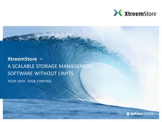 XtreemStore –
A SCALABLE STORAGE MANAGEMENT
SOFTWARE WITHOUT LIMITS
YOUR DATA. YOUR CONTROL
 