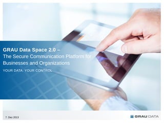 GRAU Data Space 2.0 –
The Secure Communication Platform for
Businesses and Organizations
YOUR DATA. YOUR CONTROL

7. Dez 2013

 