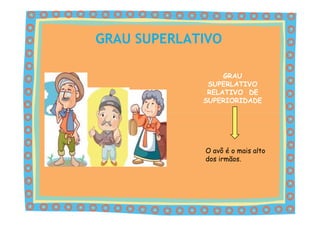 GRAU SUPERLATIVO

                  GRAU
              SUPERLATIVO
              RELATIVO DE
             SUPERIORIDADE




             O avô é o mais alto
             dos irmãos.
 