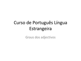 Curso de Português Língua
       Estrangeira
     Graus dos adjectivos
 