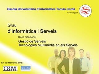 www.eug.es
Grau d’Informàtica i Serveis
En col·laboració amb:
Dues mencions:
Gestió de Serveis
Tecnologies Multimèdia en els Serveis
 