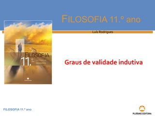 FILOSOFIA 11.º ano 
FILOSOFIA 11.º ano 
Luís Rodrigues 
Graus de validade indutiva 
 