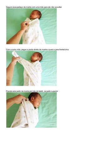 Segure esse pedaço da manta com uma mão para ele não se soltar 
Com a outra mão, pegue a ponta direita da manta e puxe-a para frente/cima 
Prenda esta parte da manta por trás do bebê, na parte superior 
 