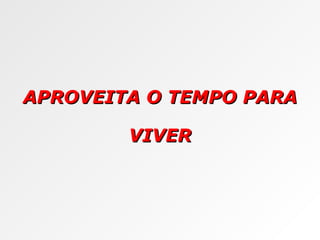 APROVEITA O TEMPO PARA VIVER 