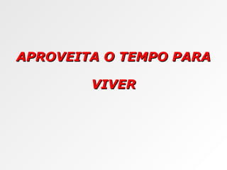 APROVEITA O TEMPO PARA VIVER 