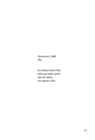 27|
Novembro 6, 2006
Ilha
Já conheço toda a ilha,
estou por toda a parte,
não me repito,
sou apenas a ilha.
 