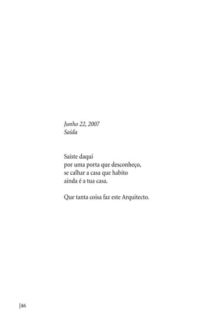|46
Junho 22, 2007
Saída
Saíste daqui
por uma porta que desconheço,
se calhar a casa que habito
ainda é a tua casa.
Que tanta coisa faz este Arquitecto.
 