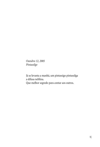 5|
Outubro 12, 2005
Pintassilgo
Já se levanta a manhã, um pintassigo pintassilga
a difusa neblina.
Que melhor segredo para contar aos outros.
 