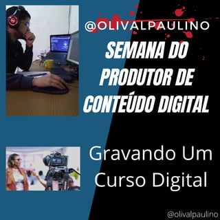 SEMANA DO
PRODUTOR DE
CONTEÚDO DIGITAL
@OLIVALPAULINO
Gravando Um
Curso Digital
@olivalpaulino
 