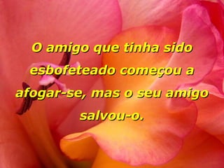 O amigo que tinha sido esbofeteado começou a afogar-se, mas o seu amigo salvou-o. 