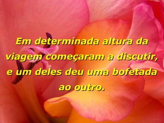 Em determinada altura da
viagem começaram a discutir,
e um deles deu uma bofetada
         ao outro.
 