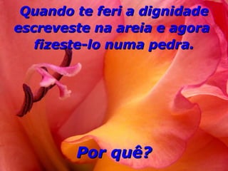 Quando te feri a dignidade
escreveste na areia e agora
   fizeste-lo numa pedra.




        Por quê?
 