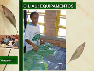 O LIAU: EQUIPAMENTOSO LIAU: EQUIPAMENTOS
MaquetesMaquetes
 