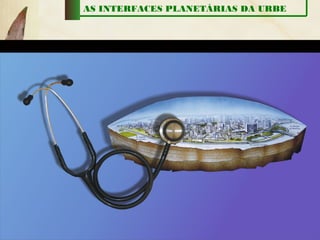 AS INTERFACES PLANETÁRIAS DA URBE
 