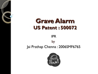 Grave Alarm US Patent : 500072 IPR by  Jai Prathap Chenna : 2006SMF6765 