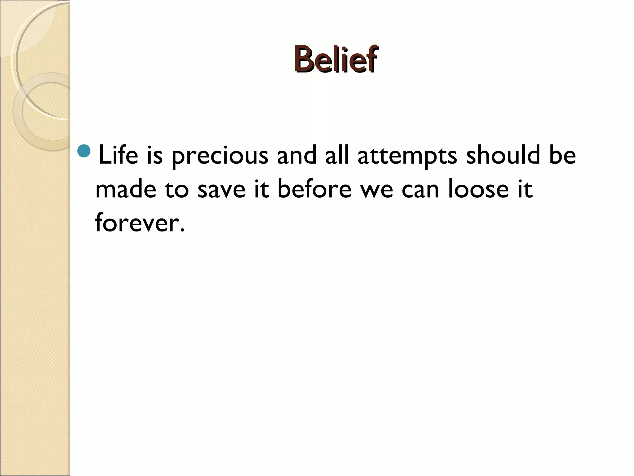 Life is precious and all attempts should be
made to save it before we can loose it
forever.
BeliefBelief
 