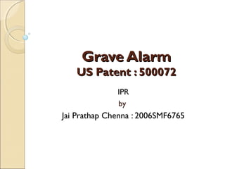 Grave AlarmGrave Alarm
US Patent : 500072US Patent : 500072
IPR
by
Jai Prathap Chenna : 2006SMF6765
 