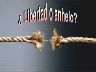 ¿ Libertad o anhelo? 