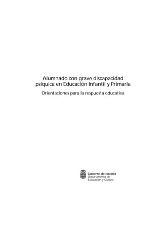 Alumnado con grave discapacidad
psíquica en Educación Infantil y Primaria
Orientaciones para la respuesta educativa
Propuestas para la reflexión y la acción
Orientaciones para realizar adaptaciones curriculares en
centros ordinarios y ordinarios-preferentes
Departamento de
Educación y Cultura
obiernoG de Navar ar
 