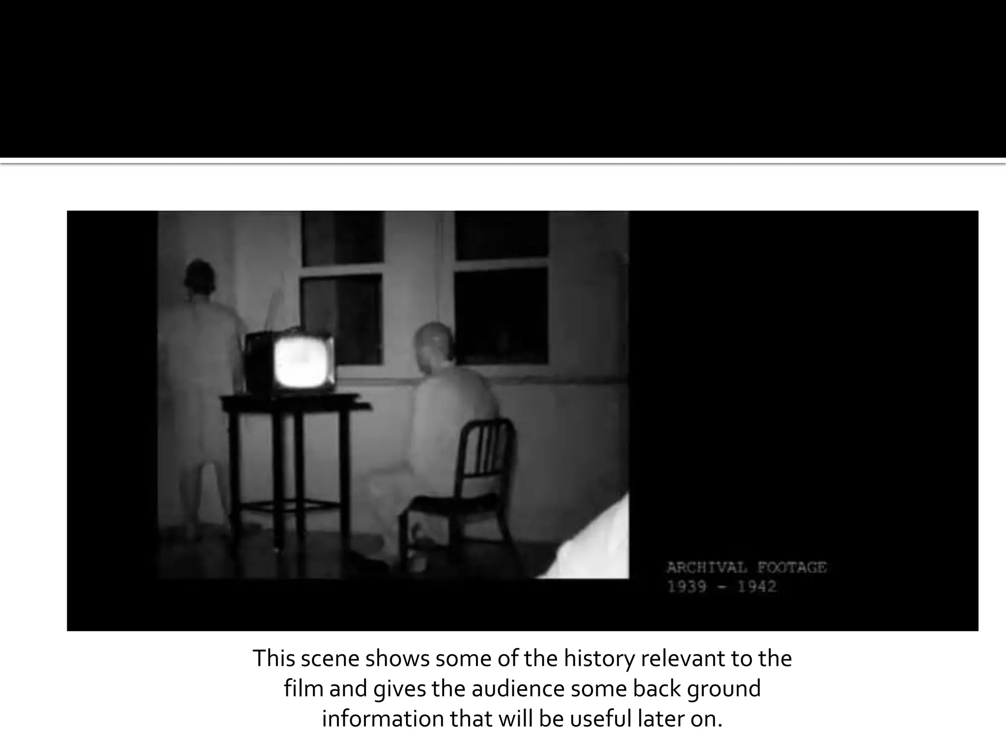 This scene shows some of the history relevant to the film and gives the audience some back ground information that will be useful later on.