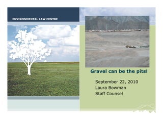 Gravel can be the pits!




Gravel can be the pits!

 September 22, 2010
 Laura Bowman
 Staff Counsel
 