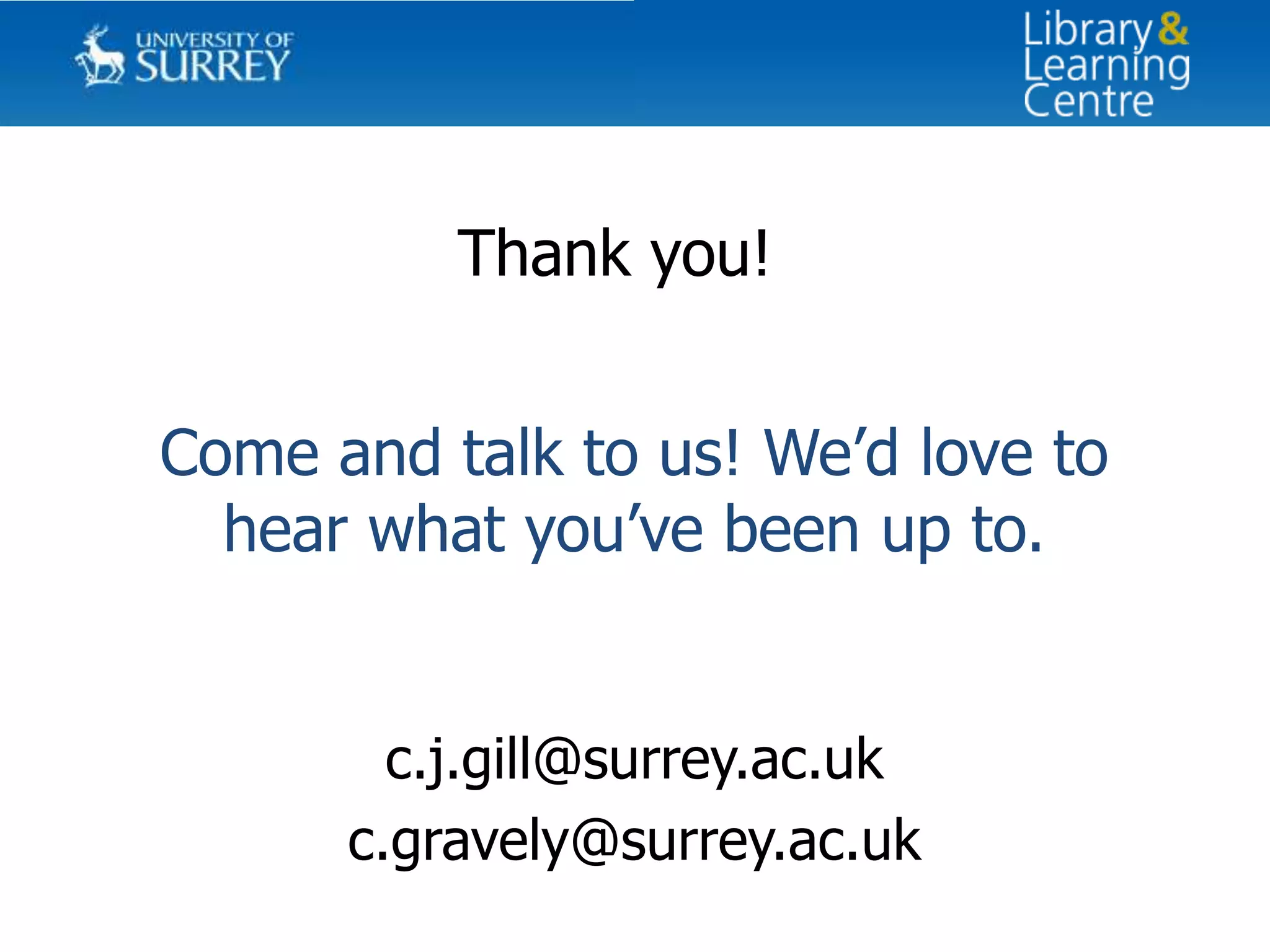 Thank you!


Come and talk to us! We’d love to
  hear what you’ve been up to.


        c.j.gill@surrey.ac.uk
      c.gravely@surrey.ac.uk
 