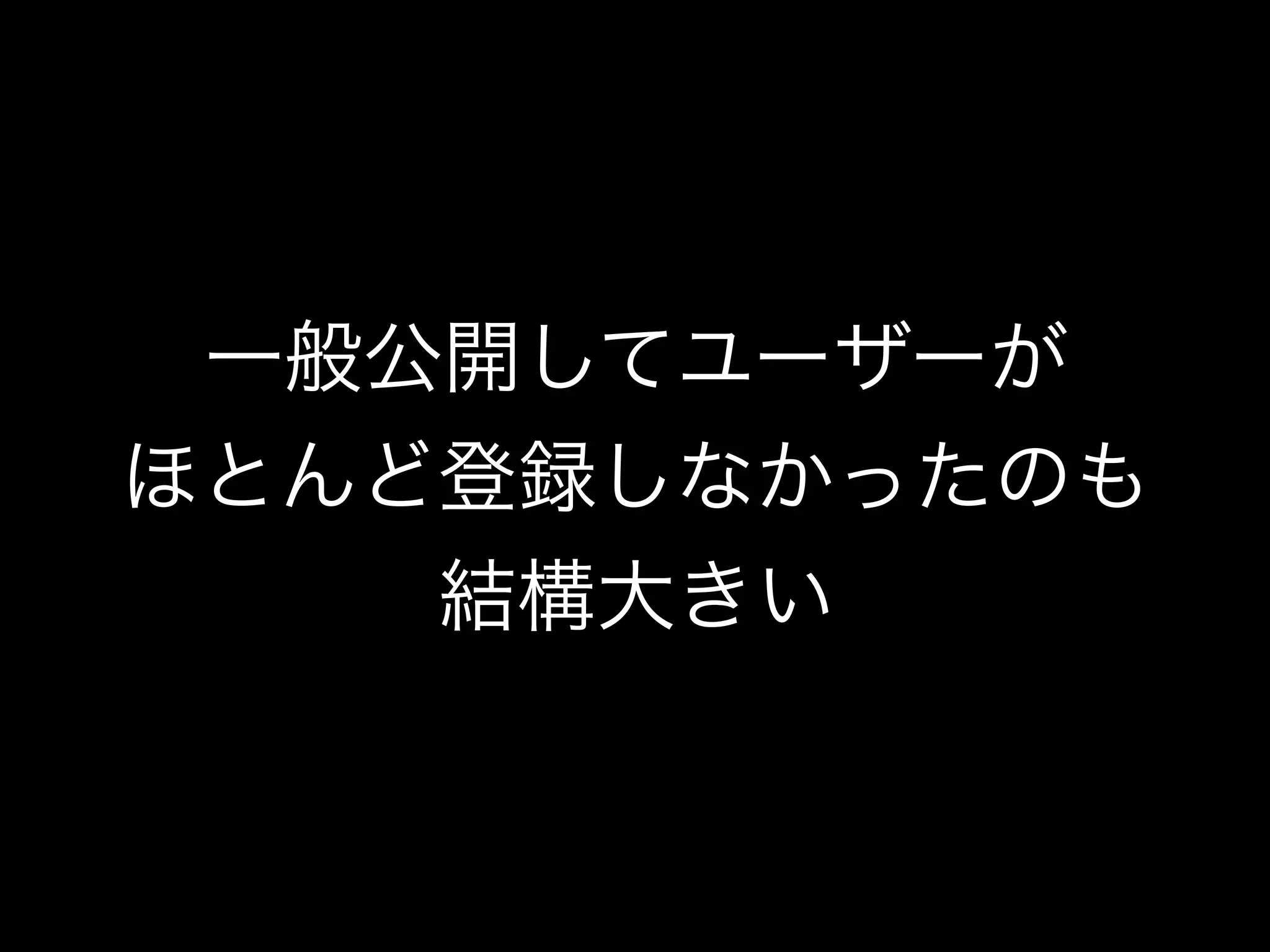 一般公開してユーザーが
ほとんど登録しなかったのも
結構大きい
 