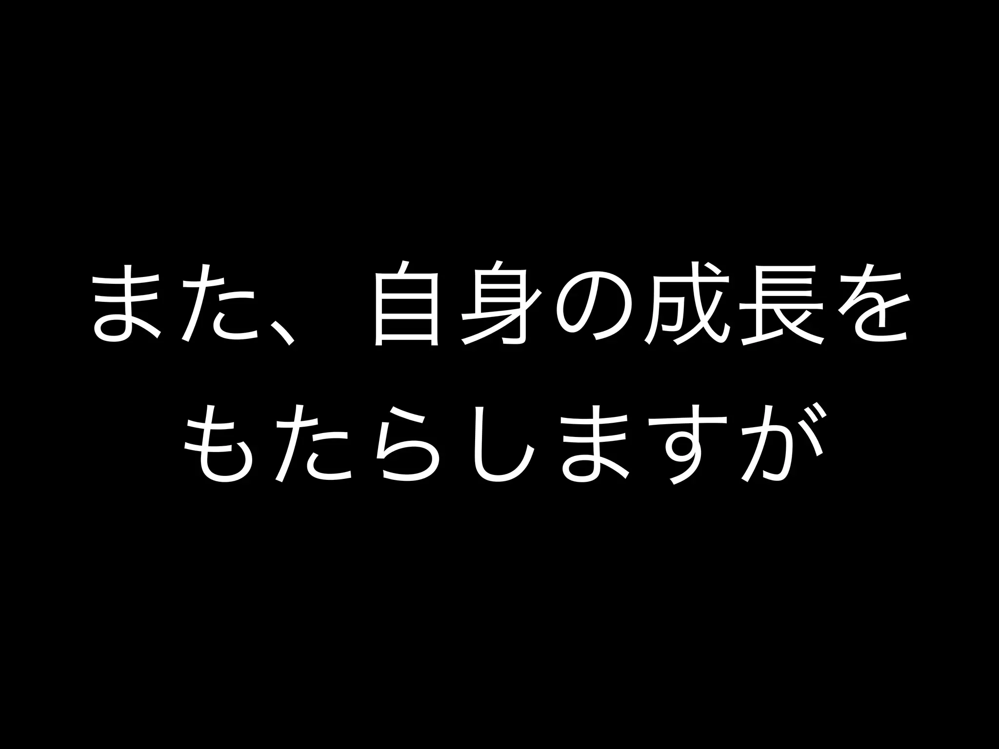 また、自身の成長を
もたらしますが
 
