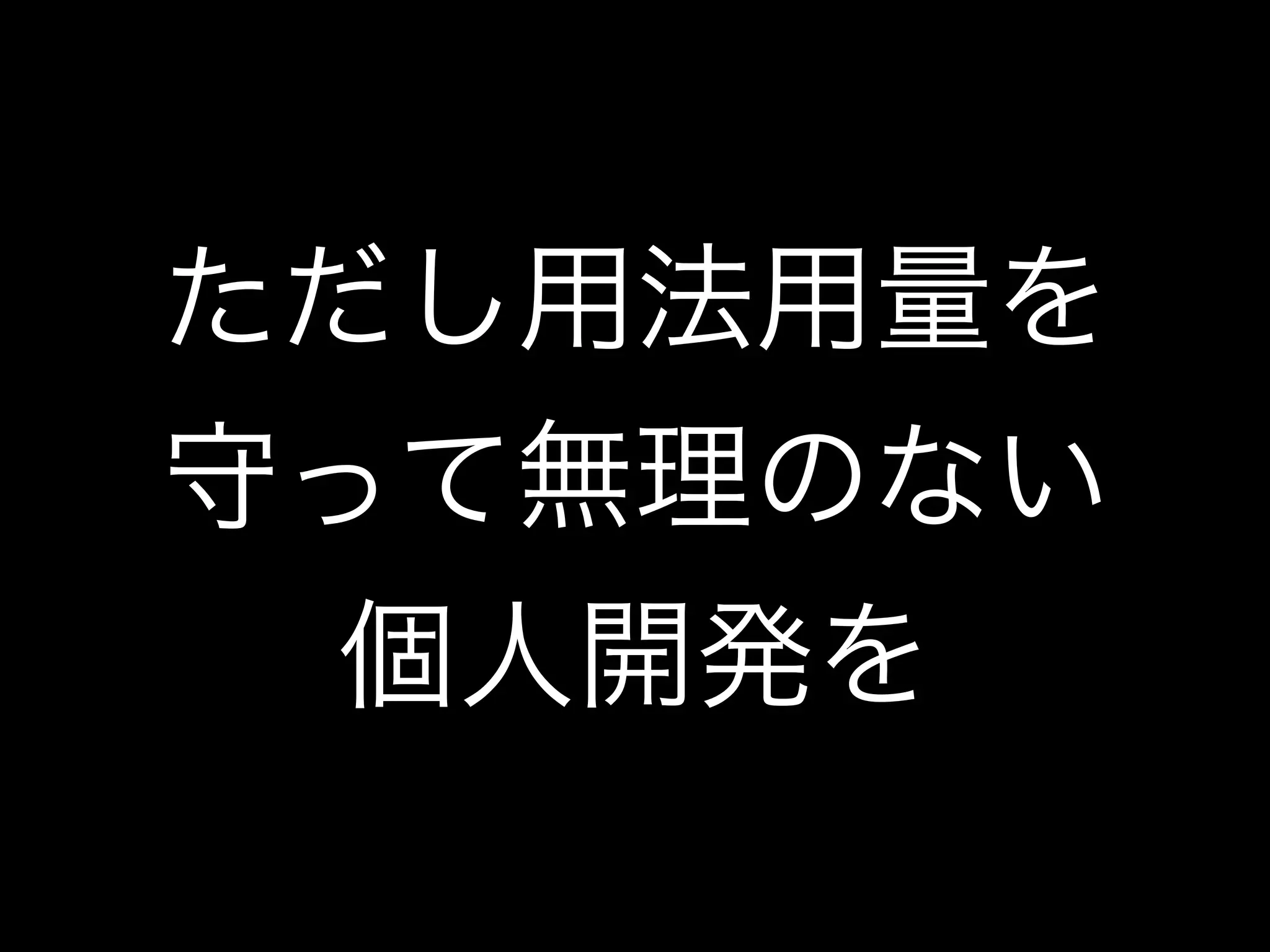 ただし用法用量を
守って無理のない
個人開発を
 