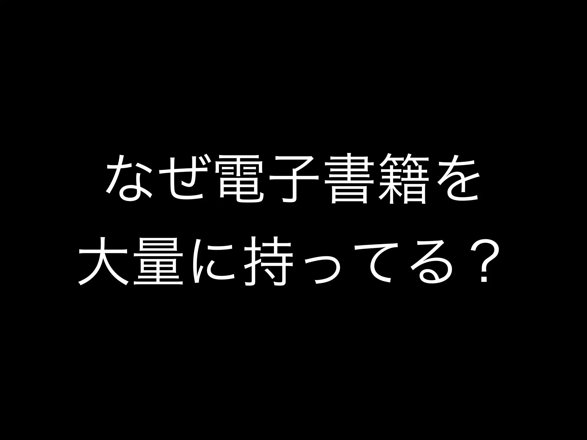 なぜ電子書籍を
大量に持ってる？
 