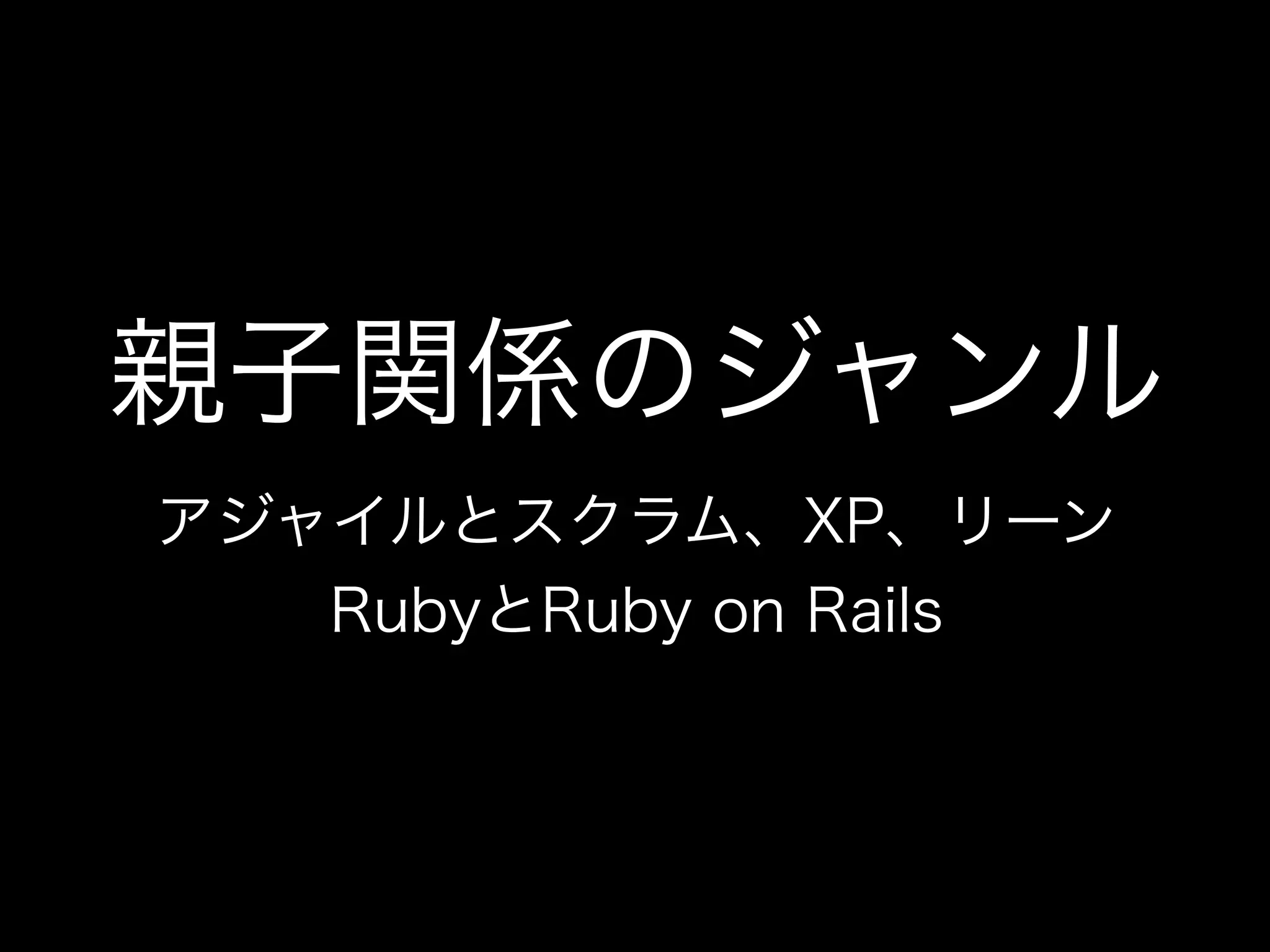 親子関係のジャンル
アジャイルとスクラム、XP、リーン
RubyとRuby on Rails
 