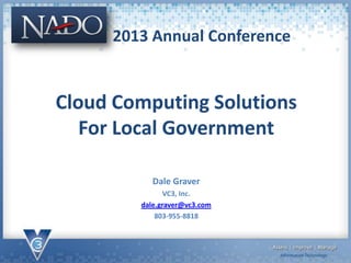 Cloud Computing Solutions
For Local Government
Dale Graver
VC3, Inc.
dale.graver@vc3.com
803-955-8818
2013 Annual Conference
 