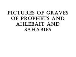 Pictures of graves of prophets and ahlebait and sahabies 
