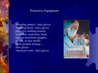 •Bleeding control—latex gloves
•Spurting blood—latex gloves,
protective clothing (smocks
or aprons), respiratory mask,
eye/face protection (goggles,
glasses, or face shield)
•Post accident cleanup—
latex gloves
•Janitorial work—latex gloves
Protective Equipment
 