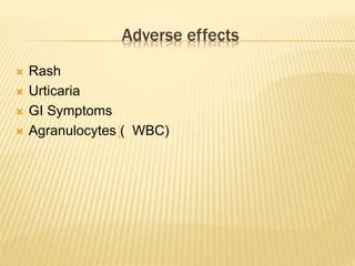 Adverse effects
 Rash
 Urticaria
 GI Symptoms
 Agranulocytes ( WBC)
 