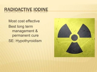 RADIOACTIVE IODINE
Most cost effective
Best long term
management &
permanent cure
SE: Hypothyroidism
 