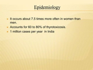 Epidemiology
 It occurs about 7.5 times more often in women than
men.
 Accounts for 60 to 80% of thyrotoxicosis.
 1 million cases per year in India
 