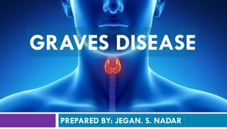 PREPARED BY: JEGAN. S. NADAR
GRAVES DISEASE
 