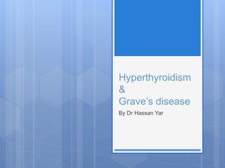 Hyperthyroidism
&
Grave’s disease
By Dr Hassan Yar
 