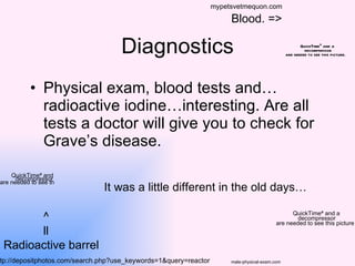 Diagnostics <ul><li>Physical exam, blood tests and…radioactive iodine…interesting. Are all tests a doctor will give you to...