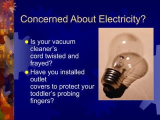 Concerned About Electricity?
 Is your vacuum
cleaner’s
cord twisted and
frayed?
 Have you installed
outlet
covers to protect your
toddler’s probing
fingers?
 