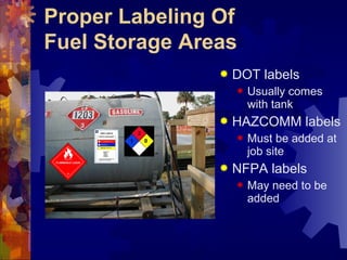 Proper Labeling Of
Fuel Storage Areas
 DOT labels
 Usually comes
with tank
 HAZCOMM labels
 Must be added at
job site
 NFPA labels
 May need to be
added
FLAMMABLE LIQUID
3
 