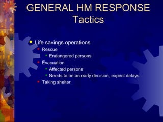 GENERAL HM RESPONSE
Tactics
 Life savings operations
 Rescue
 Endangered persons
 Evacuation
 Affected persons
 Needs to be an early decision, expect delays
 Taking shelter
 