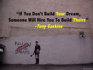 “If You Don’t Build Your Dream,
Someone Will Hire You To Build Theirs”
-Tony Gaskins
h"ps://ﬂic.kr/p/81JzpW	
  
 