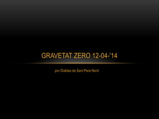 por Diables de Sant Pere Nord
GRAVETAT ZERO 12-04-'14
 