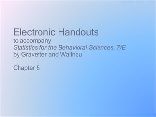 Electronic Handouts to accompany Statistics for the Behavioral Sciences, 7/E  by Gravetter and Wallnau Chapter 5 