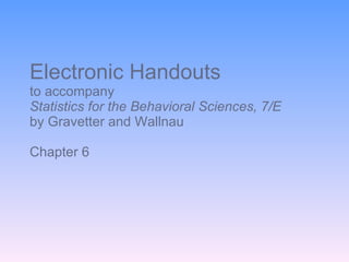 Electronic Handouts to accompany Statistics for the Behavioral Sciences, 7/E  by Gravetter and Wallnau Chapter 6 