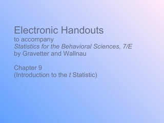 Electronic Handouts to accompany Statistics for the Behavioral Sciences, 7/E  by Gravetter and Wallnau Chapter 9  (Introduction to the  t  Statistic) 